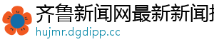齐鲁新闻网最新新闻报